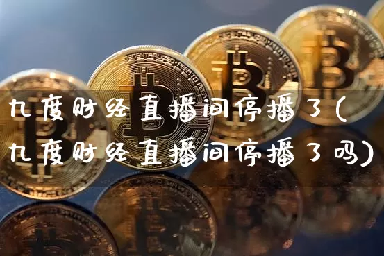 九度财经直播间停播了(九度财经直播间停播了吗)_https://www.dcjwmf.com_中金所_第1张