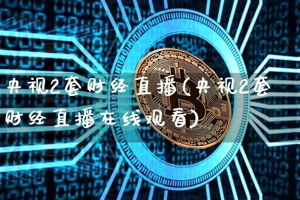 央视2套财经直播(央视2套财经直播在线观看)_https://www.dcjwmf.com_郑商所_第1张