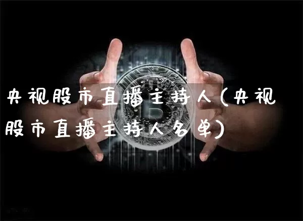 央视股市直播主持人(央视股市直播主持人名单)_https://www.dcjwmf.com_上期能源_第1张