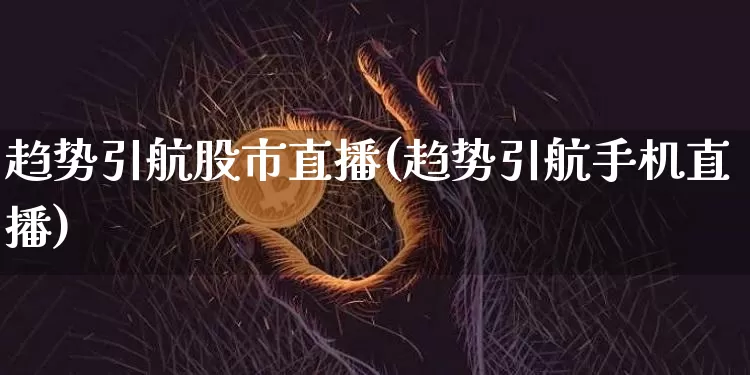 趋势引航股市直播(趋势引航手机直播)_https://www.dcjwmf.com_广期所_第1张