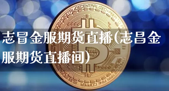 志冒金服期货直播(志昌金服期货直播间)_https://www.dcjwmf.com_上期所_第1张