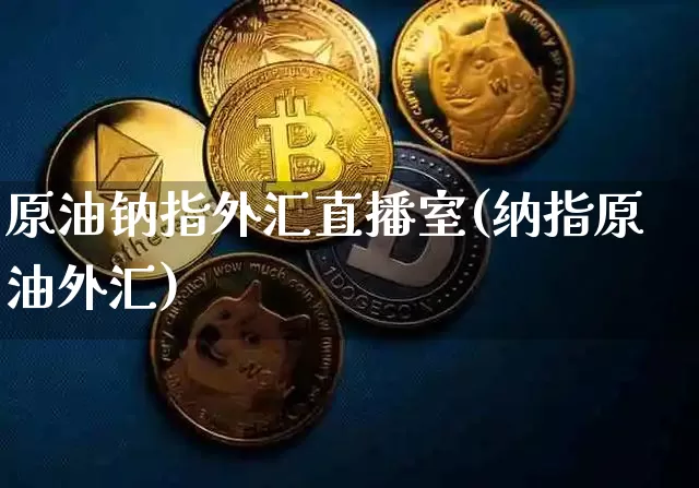 原油钠指外汇直播室(纳指原油外汇)_https://www.dcjwmf.com_上期能源_第1张