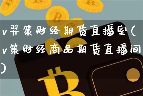 v羿策财经期货直播室(v策财经商品期货直播间)_https://www.dcjwmf.com_上期所_第1张