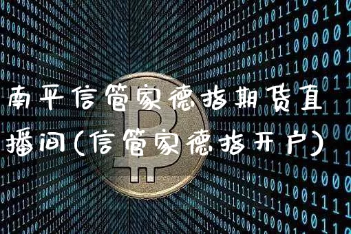 南平信管家德指期货直播间(信管家德指开户)_https://www.dcjwmf.com_广期所_第1张