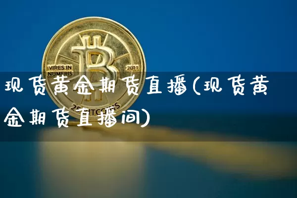 现货黄金期货直播(现货黄金期货直播间)_https://www.dcjwmf.com_上期能源_第1张