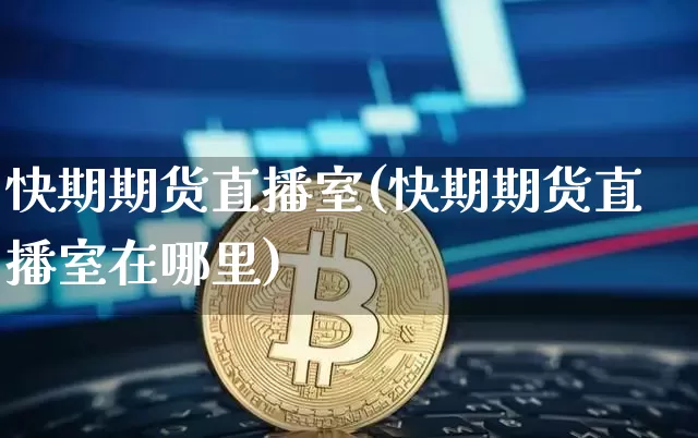 快期期货直播室(快期期货直播室在哪里)_https://www.dcjwmf.com_上期所_第1张