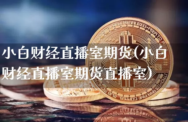 小白财经直播室期货(小白财经直播室期货直播室)_https://www.dcjwmf.com_中金所_第1张