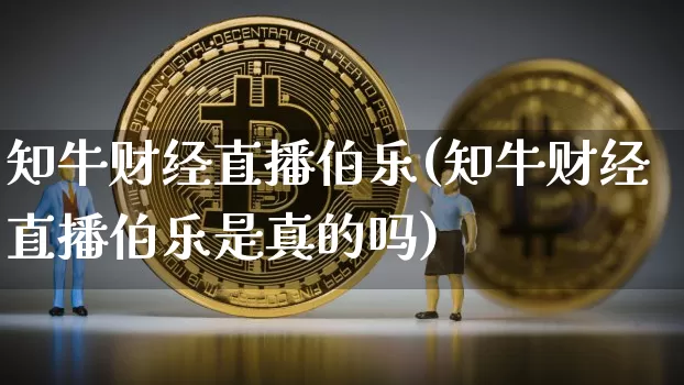 知牛财经直播伯乐(知牛财经直播伯乐是真的吗)_https://www.dcjwmf.com_大商所_第1张