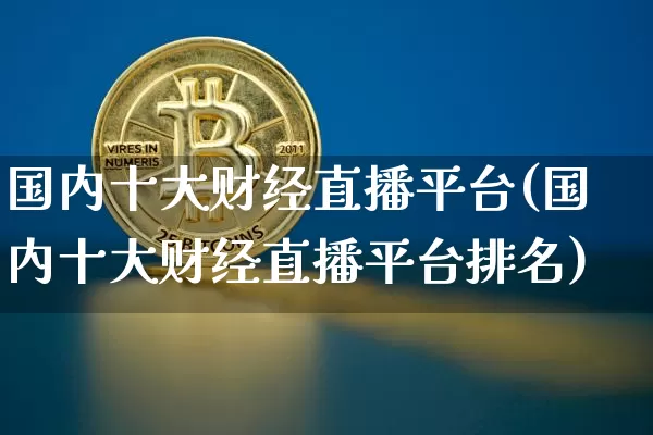 国内十大财经直播平台(国内十大财经直播平台排名)_https://www.dcjwmf.com_大商所_第1张