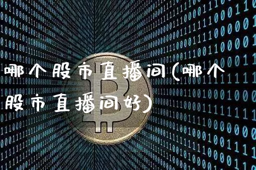 哪个股市直播间(哪个股市直播间好)_https://www.dcjwmf.com_上期能源_第1张
