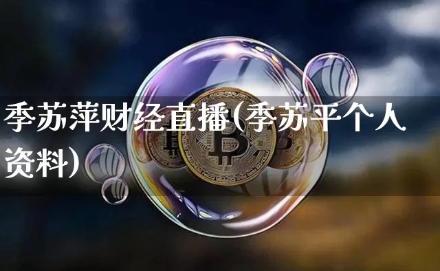 季苏萍财经直播(季苏平个人资料)_https://www.dcjwmf.com_大商所_第1张