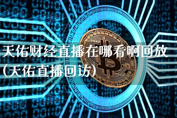 天佑财经直播在哪看啊回放(天佑直播回访)_https://www.dcjwmf.com_中金所_第1张