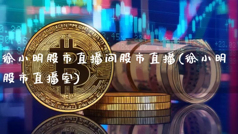 徐小明股市直播间股市直播(徐小明股市直播室)_https://www.dcjwmf.com_大商所_第1张