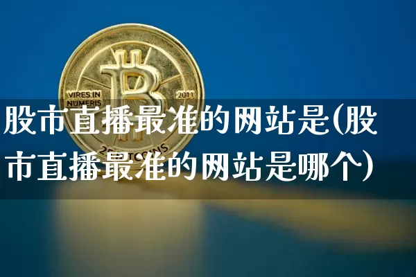 股市直播最准的网站是(股市直播最准的网站是哪个)_https://www.dcjwmf.com_中金所_第1张