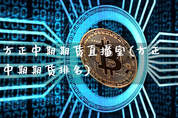 方正中期期货直播室(方正中期期货排名)_https://www.dcjwmf.com_上期所_第1张