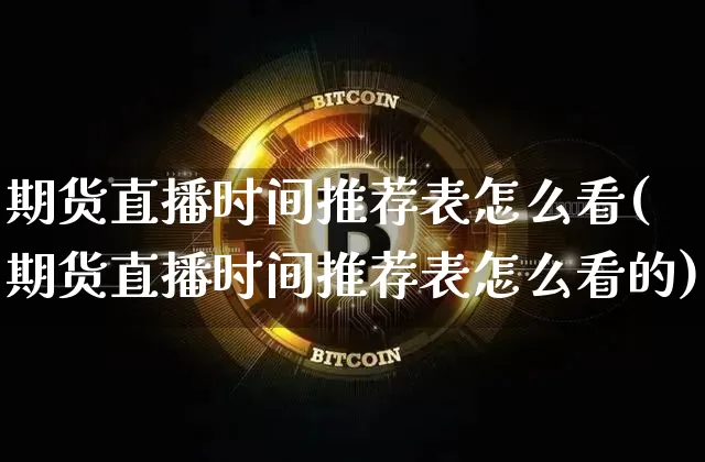期货直播时间推荐表怎么看(期货直播时间推荐表怎么看的)_https://www.dcjwmf.com_上期所_第1张