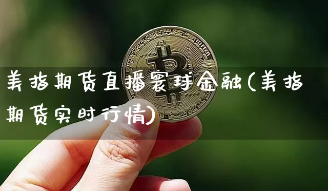 美指期货直播寰球金融(美指期货实时行情)_https://www.dcjwmf.com_上期能源_第1张