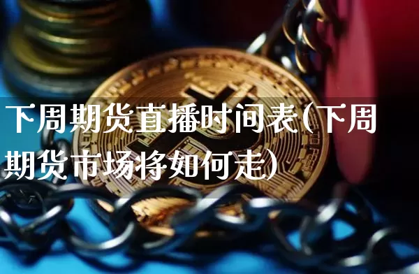 下周期货直播时间表(下周期货市场将如何走)_https://www.dcjwmf.com_中金所_第1张