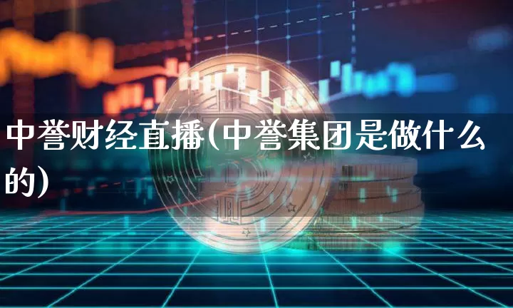 中誉财经直播(中誉集团是做什么的)_https://www.dcjwmf.com_大商所_第1张