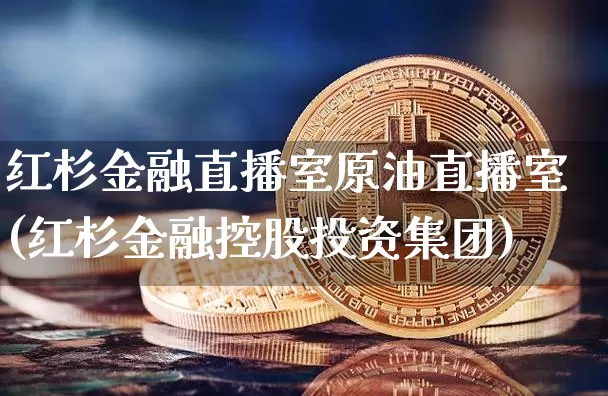 红杉金融直播室原油直播室(红杉金融控股投资集团)_https://www.dcjwmf.com_大商所_第1张