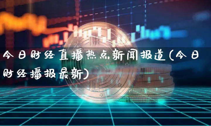 今日财经直播热点新闻报道(今日财经播报最新)_https://www.dcjwmf.com_上期所_第1张