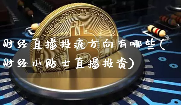 财经直播投流方向有哪些(财经小贴士直播投资)_https://www.dcjwmf.com_中金所_第1张