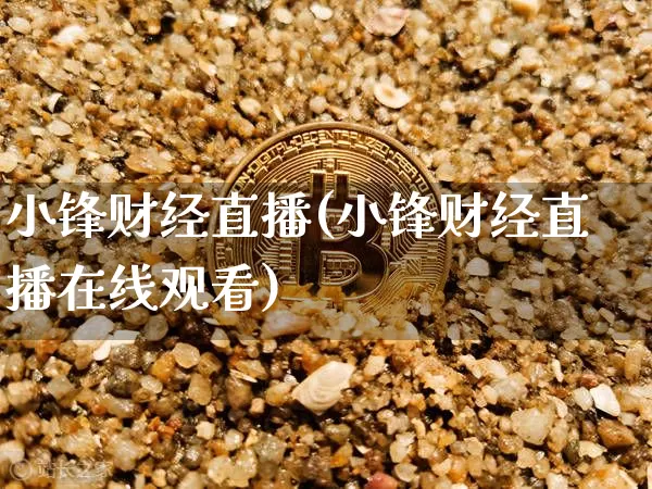 小锋财经直播(小锋财经直播在线观看)_https://www.dcjwmf.com_广期所_第1张