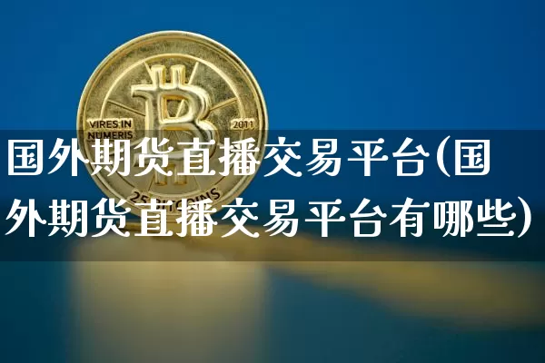 国外期货直播交易平台(国外期货直播交易平台有哪些)_https://www.dcjwmf.com_中金所_第1张