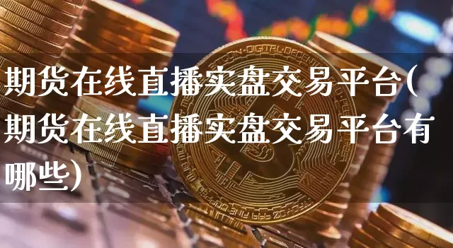 期货在线直播实盘交易平台(期货在线直播实盘交易平台有哪些)_https://www.dcjwmf.com_广期所_第1张