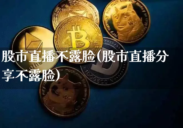 股市直播不露脸(股市直播分享不露脸)_https://www.dcjwmf.com_上期能源_第1张
