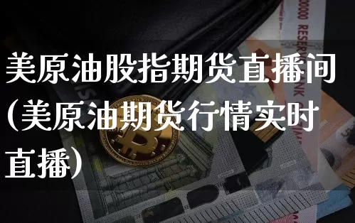 美原油股指期货直播间(美原油期货行情实时直播)_https://www.dcjwmf.com_中金所_第1张