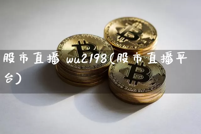 股市直播 wu2198(股市直播平台)_https://www.dcjwmf.com_上期能源_第1张