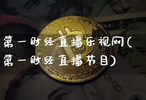 第一财经直播乐视网(第一财经直播节目)_https://www.dcjwmf.com_中金所_第1张