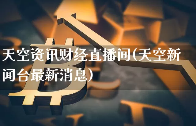 天空资讯财经直播间(天空新闻台最新消息)_https://www.dcjwmf.com_广期所_第1张