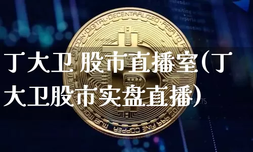 丁大卫 股市直播室(丁大卫股市实盘直播)_https://www.dcjwmf.com_上期所_第1张