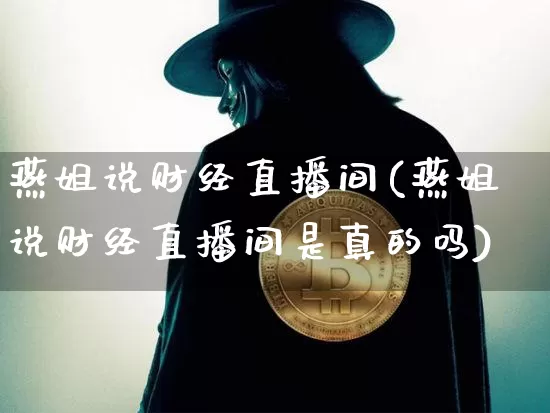 燕姐说财经直播间(燕姐说财经直播间是真的吗)_https://www.dcjwmf.com_郑商所_第1张