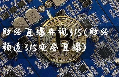 财经直播央视315(财经频道315晚会直播)_https://www.dcjwmf.com_上期所_第1张