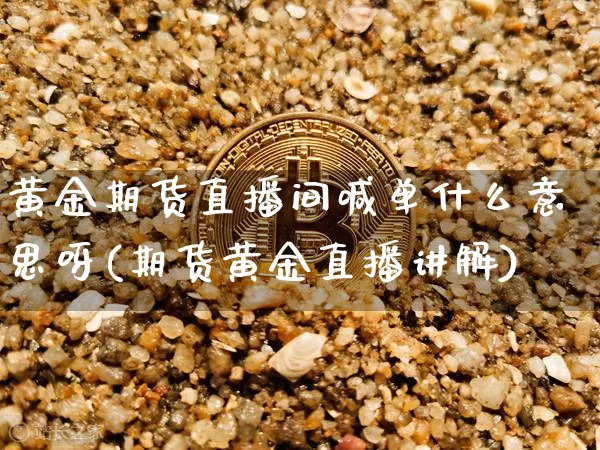 黄金期货直播间喊单什么意思呀(期货黄金直播讲解)_https://www.dcjwmf.com_中金所_第1张