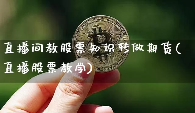 直播间教股票知识转做期货(直播股票教学)_https://www.dcjwmf.com_大商所_第1张