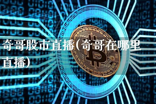 奇哥股市直播(奇哥在哪里直播)_https://www.dcjwmf.com_上期能源_第1张