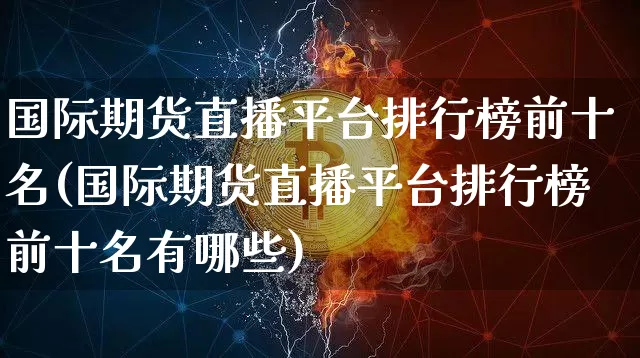 国际期货直播平台排行榜前十名(国际期货直播平台排行榜前十名有哪些)_https://www.dcjwmf.com_郑商所_第1张