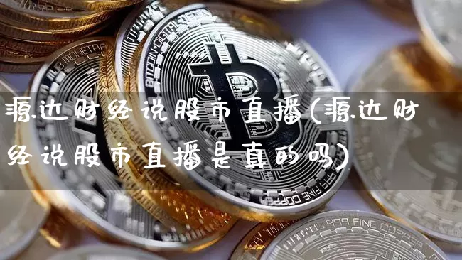 源达财经说股市直播(源达财经说股市直播是真的吗)_https://www.dcjwmf.com_上期所_第1张