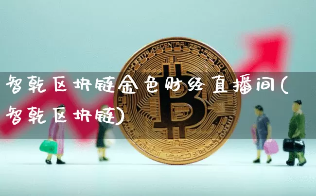 智乾区块链金色财经直播间(智乾区块链)_https://www.dcjwmf.com_中金所_第1张