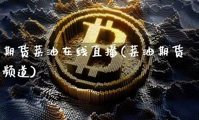 期货菜油在线直播(菜油期货频道)_https://www.dcjwmf.com_大商所_第1张