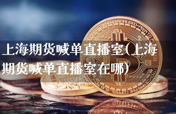 上海期货喊单直播室(上海期货喊单直播室在哪)_https://www.dcjwmf.com_郑商所_第1张