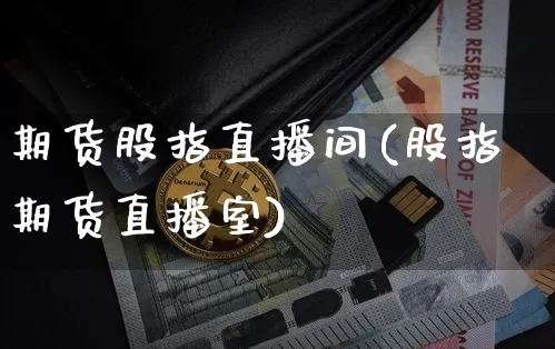 期货股指直播间(股指期货直播室)_https://www.dcjwmf.com_上期所_第1张