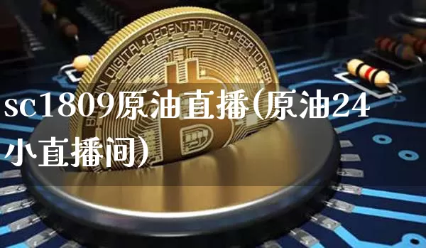 sc1809原油直播(原油24小直播间)_https://www.dcjwmf.com_郑商所_第1张