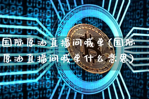 国际原油直播间喊单(国际原油直播间喊单什么意思)_https://www.dcjwmf.com_中金所_第1张