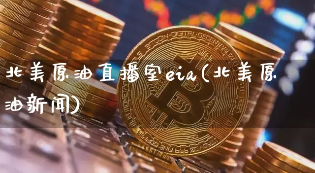 北美原油直播室eia(北美原油新闻)_https://www.dcjwmf.com_中金所_第1张