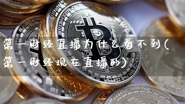第一财经直播为什么看不到(第一财经现在直播的)_https://www.dcjwmf.com_郑商所_第1张